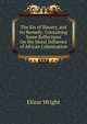 The Sin of Slavery, and Its Remedy: Containing Some Reflections On the Moral Influence of African Colonization, Elizur Wright 