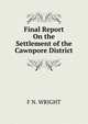 Final Report On the Settlement of the Cawnpore District, F N. WRIGHT 