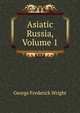 Asiatic Russia, Volume 1, G. Frederick Wright 