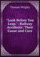 "Look Before You Leap.": Railway Accidents: Their Cause and Cure, Thomas Wrigley 