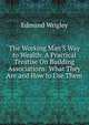 The Working Man'S Way to Wealth: A Practical Treatise On Building Associations: What They Are and How to Use Them, Edmund Wrigley 