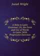 A Help to Latin Grammar, Or, the Form and Use of Words in Latin: With Progressive Exercises, Josiah Wright 