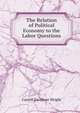 The Relation of Political Economy to the Labor Questions, Wright, Carroll Davidson, 1840-1909 