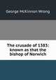 The crusade of 1383: known as that the bishop of Norwich, George McKinnon Wrong 