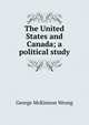 The United States and Canada; a political study, George McKinnon Wrong 