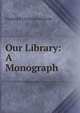 Our Library: A Monograph, Frederick Christian Wurtele 