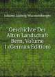 Geschichte Der Alten Landschaft Bern, Volume 1 (German Edition), Johann Ludwig Wurstemberger 