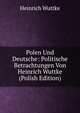 Polen Und Deutsche: Politische Betrachtungen Von Heinrich Wuttke (Polish Edition), Heinrich Wuttke 