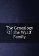The Genealogy Of The Wyatt Family, 