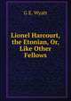 Lionel Harcourt, the Etonian, Or, Like Other Fellows, G E. Wyatt 