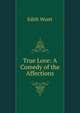True Love: A Comedy of the Affections, Edith Wyatt 