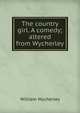 The country girl. A comedy; altered from Wycherley, William Wycherley 