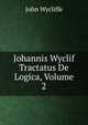 Johannis Wyclif Tractatus De Logica, Volume 2, Wycliffe John 