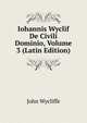Iohannis Wyclif De Civili Dominio, Volume 3 (Latin Edition), Wycliffe John 