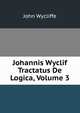 Johannis Wyclif Tractatus De Logica, Volume 3, Wycliffe John 