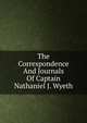 The Correspondence And Journals Of Captain Nathaniel J. Wyeth, 