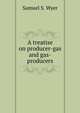 A treatise on producer-gas and gas-producers, Samuel S. Wyer 