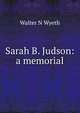 Sarah B. Judson: a memorial, Walter N Wyeth 