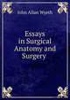 Essays in Surgical Anatomy and Surgery ., John Allan Wyeth 