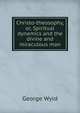 Christo-theosophy, or, Spiritual dynamics and the divine and miraculous man, George Wyld 