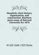 Hospitals: their history, organization, and construction. Boylston prize-essay of Harvard University for 1876, W Gill 1848-1923 Wylie 
