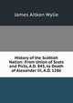History of the Scottish Nation: From Union of Scots and Picts, A.D. 843, to Death of Alexander Iii, A.D. 1286, James Aitken Wylie 