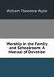 Worship in the Family and Schoolroom: A Manual of Devotion, William Theodore Wylie 