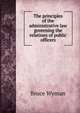The principles of the administrative law governing the relations of public officers, Wyman, Bruce, 1876-1926 