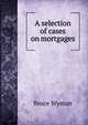 A selection of cases on mortgages, Wyman, Bruce, 1876-1926 