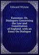 Eunomus: Or, Dialogues Concerning the Law and Constitution of England. with an Essay On Dialogue, Edward Wynne 