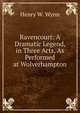 Ravencourt: A Dramatic Legend, in Three Acts, As Performed at Wolverhampton, Henry W. Wynn 