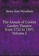 The Annals of Covent Garden Theatre from 1732 to 1897, Volume 2, Henry Saxe Wyndham 