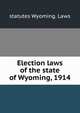 Election laws of the state of Wyoming, 1914, statutes Wyoming. Laws 