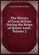 The History of Great Britain During the Reign of Queen Anne, Volume 2, Frederick William Wyon 