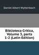 Biblioteca Critica, Volume 3, parts 1-2 (Latin Edition), Daniel Albert Wyttenbach 