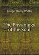 The Physiology of the Soul, Joseph Henry Wythe 