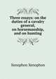 Three essays: on the duties of a cavalry general, on horsemanship, and on hunting, Xenophon 