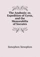 The Anabasis: or, Expedition of Cyrus, and the Memorabilia of Socrates, Xenophon 