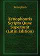 Xenophontis Scripta Quae Supersunt (Latin Edition), Xenophon 