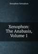 Xenophon: The Anabasis, Volume 1, Xenophon 