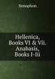 Hellenica, Books VI & Vii. Anabasis, Books I-Iii, Xenophon 