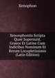 Xenonphontis Scripta Quae Supersunt. Graece Et Latine Cum Indicibus Nominum Et Rerum Locupletissimis (Latin Edition), Xenophon 