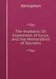 The Anabasis: Or, Expedition of Cyrus, and the Memorabilis of Socrates, Xenophon 