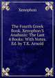 The Fourth Greek Book. Xenophon'S Anabasis: The Last 4 Books: With Notes. Ed. by T.K. Arnold, Xenophon 