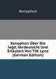 Xenophon Uber Die Jagd, Verdeutscht Und Erlautert Von T.W. Lenz (German Edition), Xenophon 