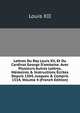 Lettres Du Roy Louis Xii, Et Du Cardinal George D'amboise. Avec Plusieurs Autres Lettres, M?moires & Instructions ?crites Depuis 1504, Jusques & Compris 1514, Volume 4 (French Edition), Louis XII 