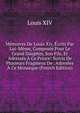 Memoires De Louis Xiv, Ecrits Par Lui-Meme, Composes Pour Le Grand Dauphin, Son Fils, Et Adresses A Ce Prince: Suivis De Plusieurs Fragmens De . Adresees A Ce Monarque (French Edition), Louis XIV 