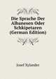 Die Sprache Der Albanesen Oder Schkipetaren (German Edition), Josef Xylander 