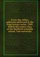 Every-day ethics; addresses delivered in the Page lecture series, 1909,before the senior class of the Sheffield scientific school, Yale university, 