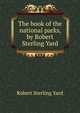 The book of the national parks, by Robert Sterling Yard, Robert Sterling Yard 